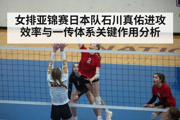 女排亚锦赛日本队石川真佑进攻效率与一传体系关键作用分析