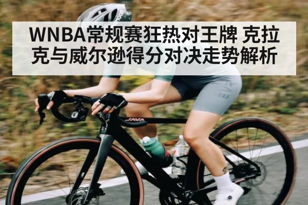 WNBA常规赛狂热对王牌 克拉克与威尔逊得分对决走势解析