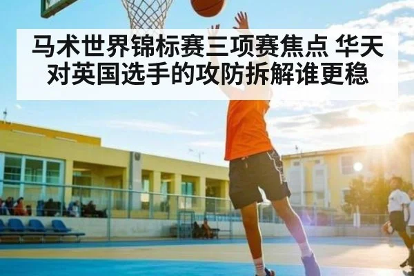 马术世界锦标赛三项赛焦点 华天对英国选手的攻防拆解谁更稳