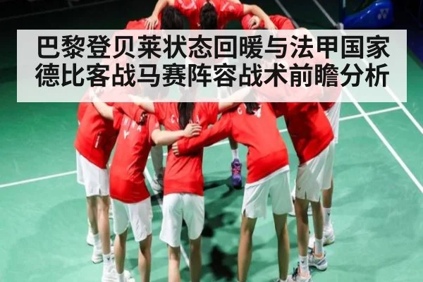 巴黎登贝莱状态回暖与法甲国家德比客战马赛阵容战术前瞻分析